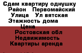  Сдам квартиру однушку › Район ­ Первомайский › Улица ­ Ул вятская › Этажность дома ­ 9 › Цена ­ 15 000 - Ростовская обл. Недвижимость » Квартиры аренда   